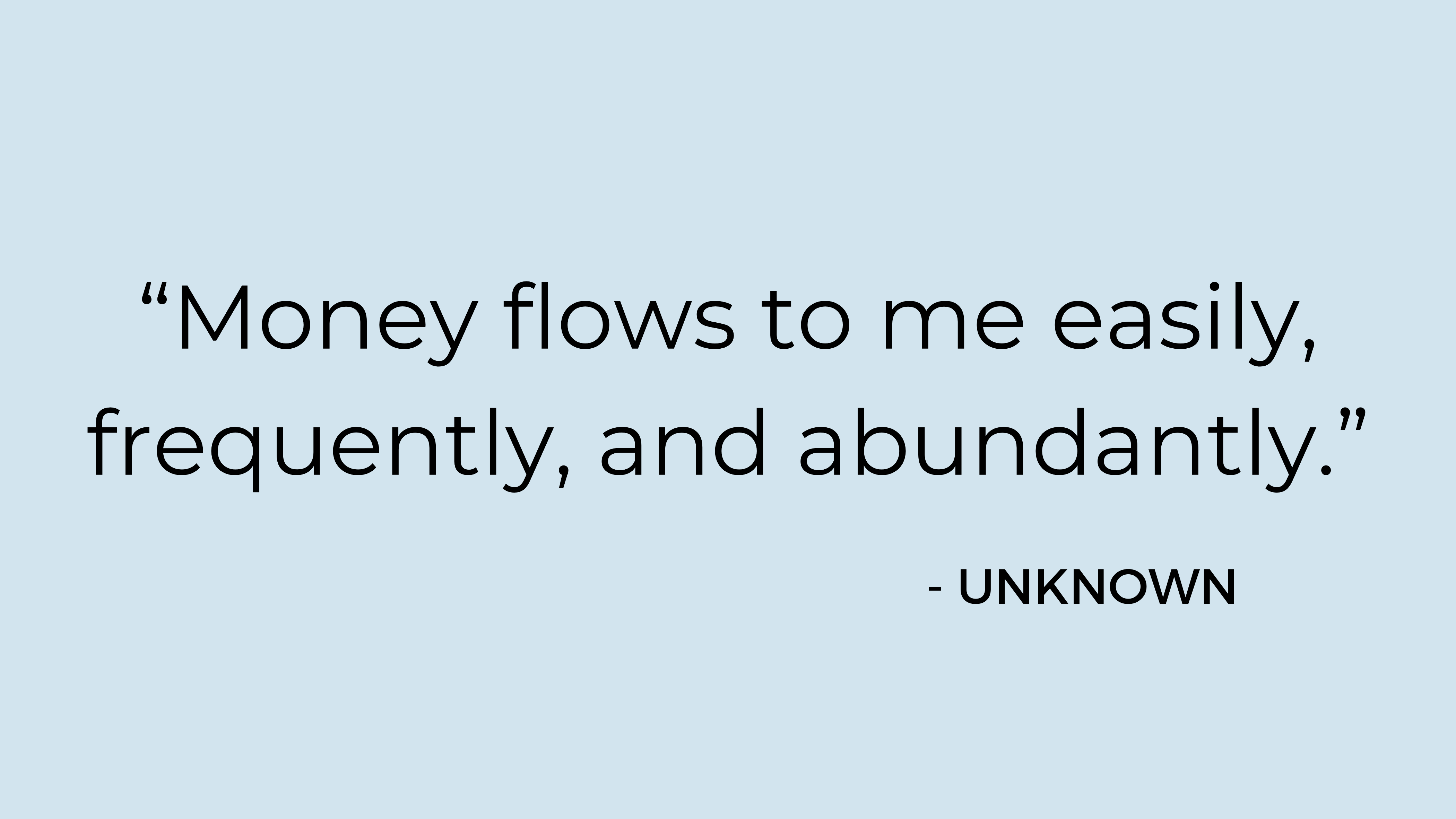 "Money flows to me easily, frequently, and abundantly." - Unknown